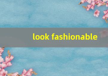 look fashionable